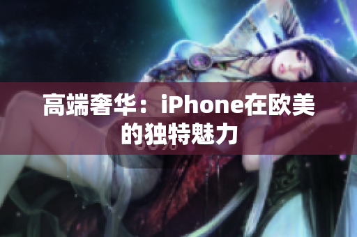 高端奢华：iPhone在欧美的独特魅力