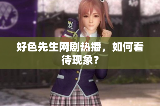 好色先生网剧热播，如何看待现象？