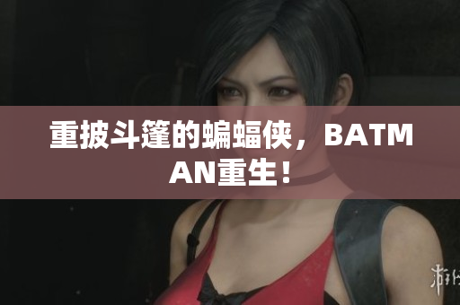 重披斗篷的蝙蝠侠，BATMAN重生！