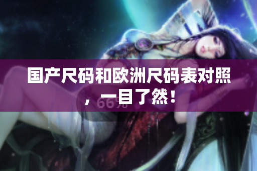 国产尺码和欧洲尺码表对照，一目了然！