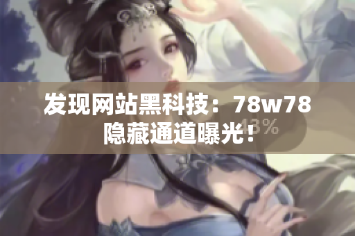 发现网站黑科技：78w78隐藏通道曝光！