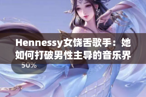 Hennessy女饶舌歌手：她如何打破男性主导的音乐界限