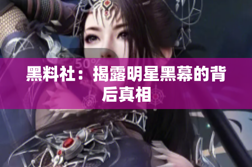 黑料社：揭露明星黑幕的背后真相