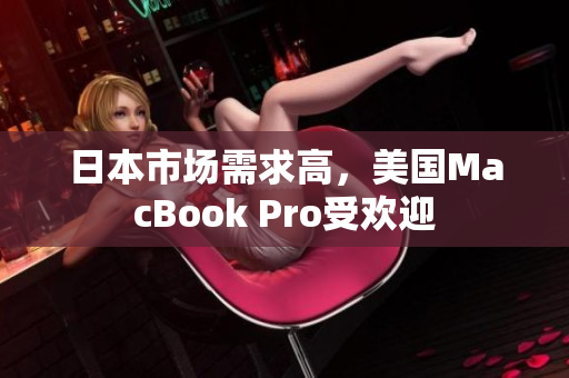 日本市场需求高，美国MacBook Pro受欢迎