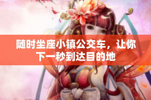 随时坐座小镇公交车，让你下一秒到达目的地