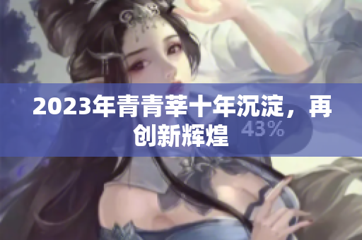 2023年青青莘十年沉淀，再创新辉煌