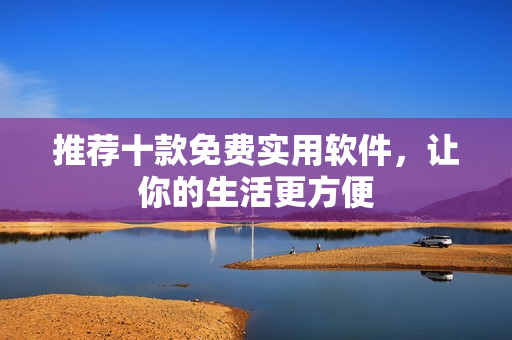 推荐十款免费实用软件，让你的生活更方便