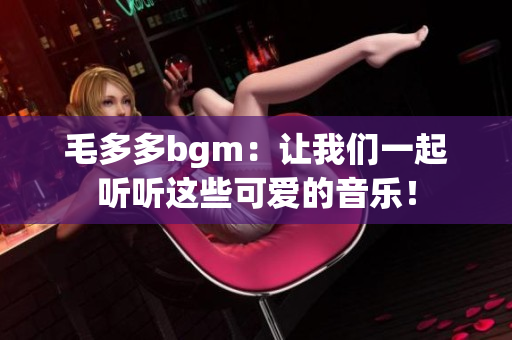 毛多多bgm：让我们一起听听这些可爱的音乐！