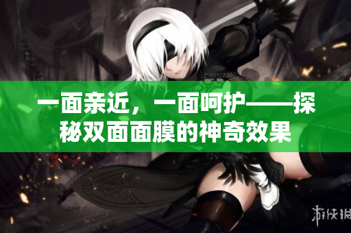 一面亲近，一面呵护——探秘双面面膜的神奇效果