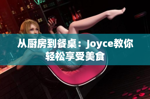 从厨房到餐桌：Joyce教你轻松享受美食