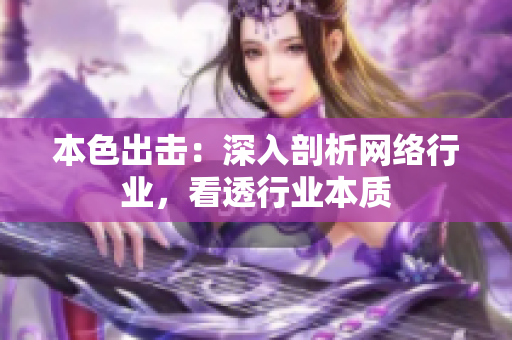 本色出击：深入剖析网络行业，看透行业本质