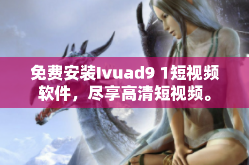 免费安装Ivuad9 1短视频软件，尽享高清短视频。