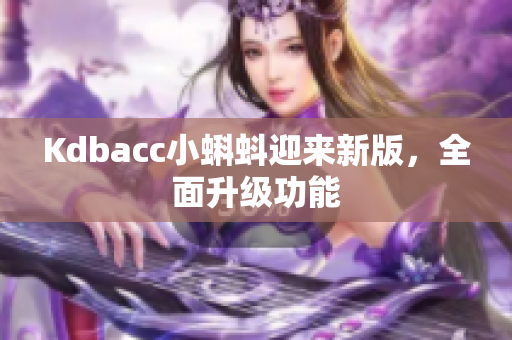 Kdbacc小蝌蚪迎来新版，全面升级功能