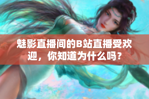 魅影直播间的B站直播受欢迎，你知道为什么吗？
