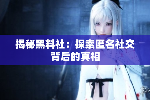 揭秘黑料社：探索匿名社交背后的真相