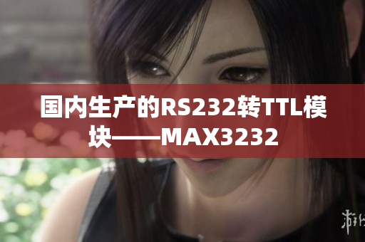 国内生产的RS232转TTL模块——MAX3232