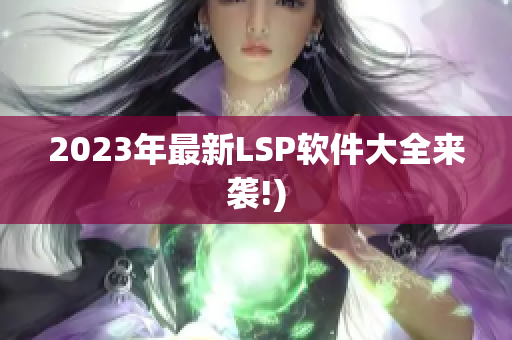 2023年最新LSP软件大全来袭!)
