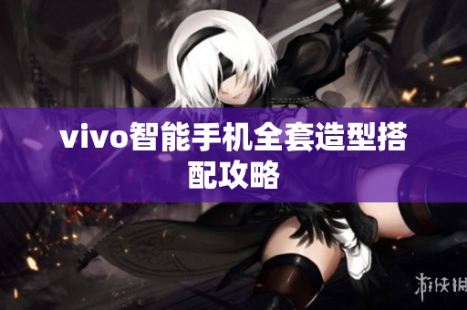 vivo智能手机全套造型搭配攻略