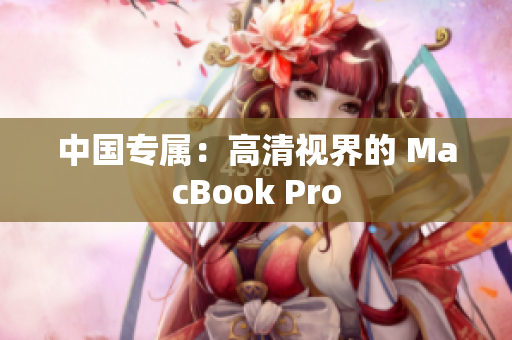 中国专属：高清视界的 MacBook Pro