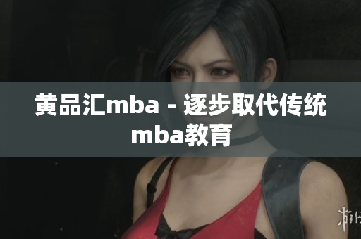 黄品汇mba - 逐步取代传统mba教育