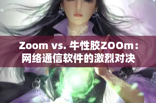 Zoom vs. 牛性胶ZOOm：网络通信软件的激烈对决