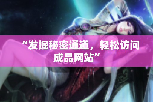 “发掘秘密通道，轻松访问成品网站”
