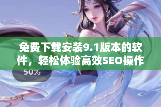 免费下载安装9.1版本的软件，轻松体验高效SEO操作