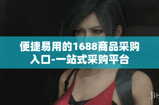 便捷易用的1688商品采购入口-一站式采购平台