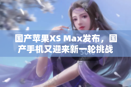 国产苹果XS Max发布，国产手机又迎来新一轮挑战