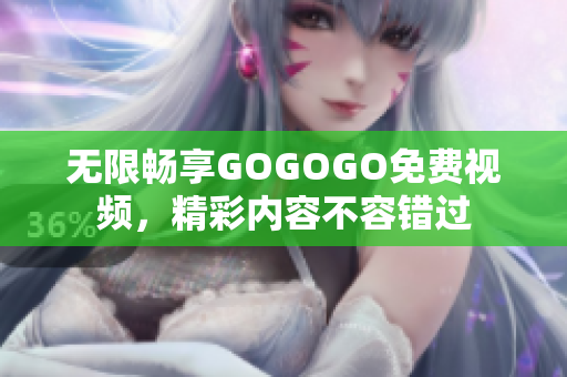 无限畅享GOGOGO免费视频，精彩内容不容错过