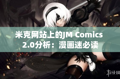 米克网站上的JM Comics 2.0分析：漫画迷必读