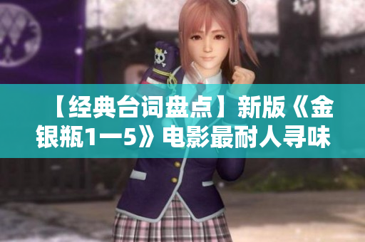 【经典台词盘点】新版《金银瓶1一5》电影最耐人寻味的台词！