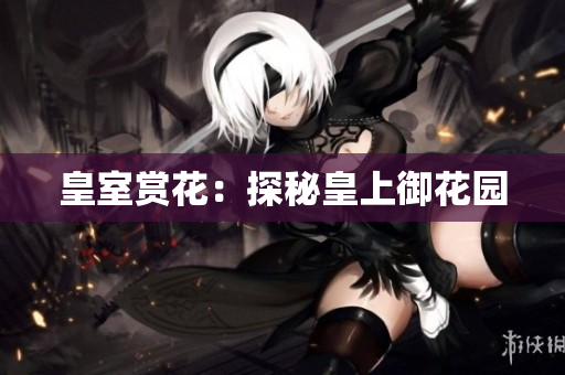 皇室赏花：探秘皇上御花园