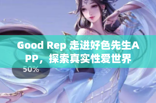 Good Rep 走进好色先生APP，探索真实性爱世界