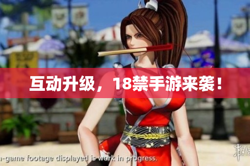 互动升级，18禁手游来袭！