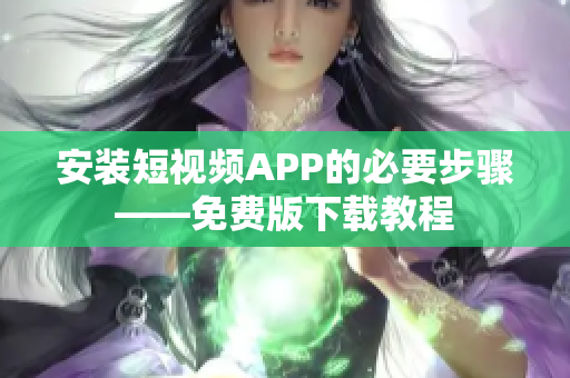 安装短视频APP的必要步骤——免费版下载教程