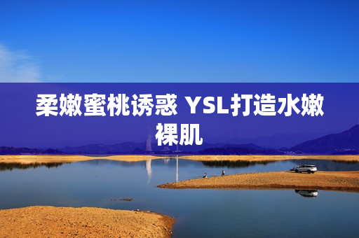 柔嫩蜜桃诱惑 YSL打造水嫩裸肌