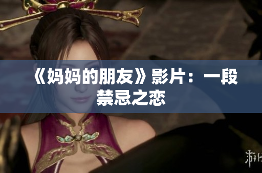 《妈妈的朋友》影片：一段禁忌之恋