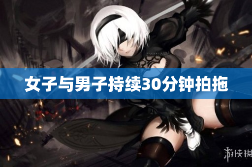 女子与男子持续30分钟拍拖
