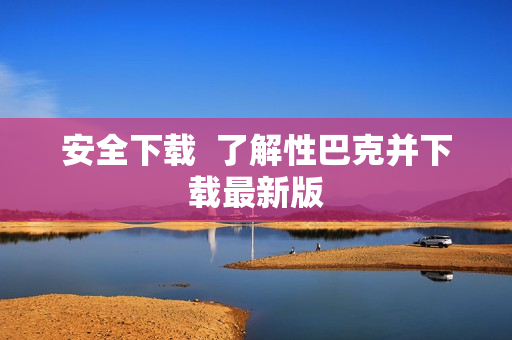 安全下载  了解性巴克并下载最新版