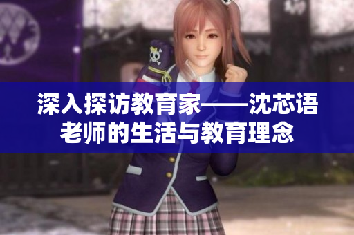 深入探访教育家——沈芯语老师的生活与教育理念