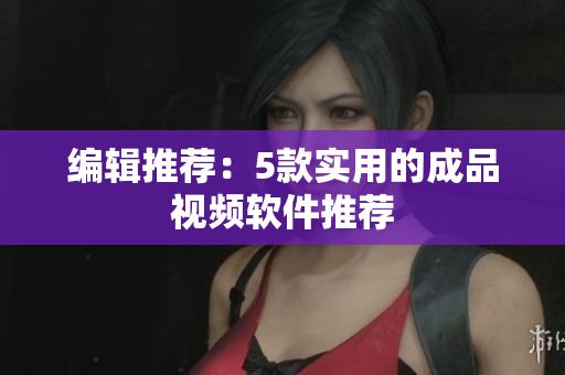 编辑推荐：5款实用的成品视频软件推荐