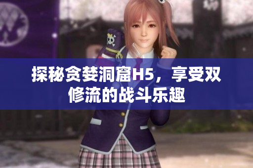 探秘贪婪洞窟H5，享受双修流的战斗乐趣