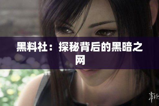 黑料社：探秘背后的黑暗之网
