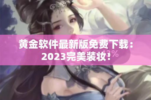 黄金软件最新版免费下载：2023完美装妆！