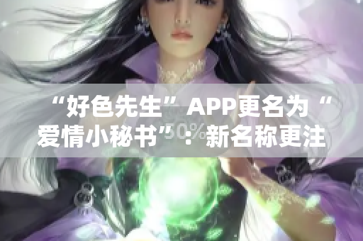 “好色先生”APP更名为“爱情小秘书”：新名称更注重浪漫情感服务