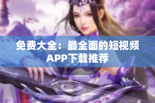 免费大全：最全面的短视频APP下载推荐