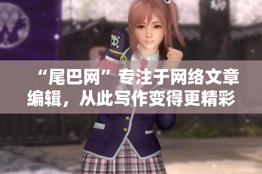 “尾巴网”专注于网络文章编辑，从此写作变得更精彩