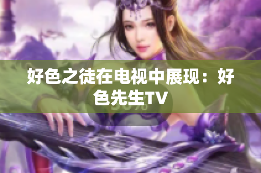 好色之徒在电视中展现：好色先生TV