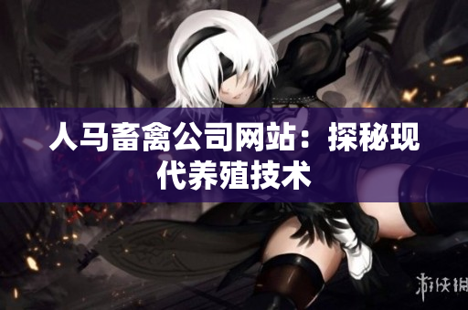 人马畜禽公司网站：探秘现代养殖技术